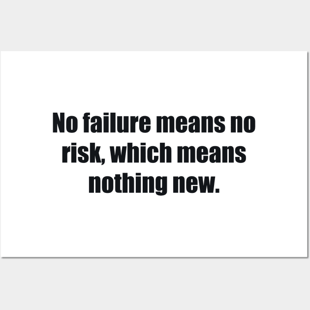 No failure means no risk, which means nothing new Wall Art by BL4CK&WH1TE 